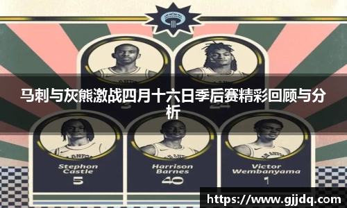 马刺与灰熊激战四月十六日季后赛精彩回顾与分析