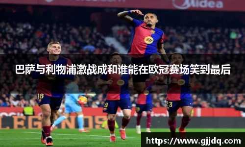 巴萨与利物浦激战成和谁能在欧冠赛场笑到最后
