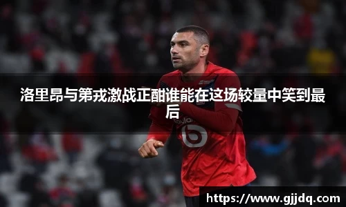 洛里昂与第戎激战正酣谁能在这场较量中笑到最后